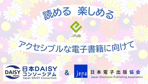 読める楽しめるアクセシブルな電子書籍に向けて　日本デイジーコンソーシアム　日本電子出版協会